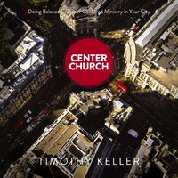 Center Church: Doing Balanced, Gospel-Centered Ministry in Your City - Timothy Keller