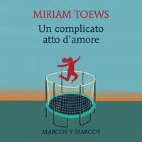 Un complicato atto d'amore - Miriam Toews
