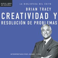 Creatividad y resolución de problemas - Brian Tracy
