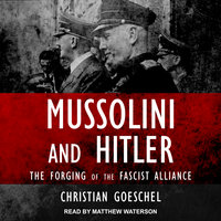 Mussolini and Hitler: The Forging of the Fascist Alliance - Christian Goeschel