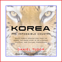 Korea: The Impossible Country: South Korea's Amazing Rise from the Ashes: The Inside Story of an Economic, Political and Cultural Phenomenon - Daniel Tudor