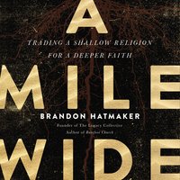 A Mile Wide: Trading a Shallow Religion for a Deeper Faith - Brandon Hatmaker