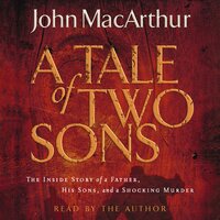 A Tale of Two Sons: The Inside Story of a Father, His Sons, and a Shocking Murder - John F. MacArthur