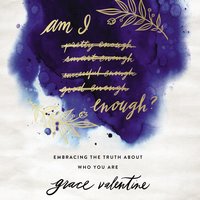 Am I Enough?: Embracing the Truth About Who You Are - Grace Valentine