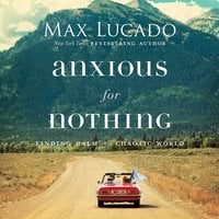 Anxious for Nothing: Finding Calm in a Chaotic World - Max Lucado