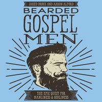Bearded Gospel Men: The Epic Quest for Manliness and Godliness - Jared Brock, Aaron Alford