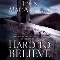 Hard to Believe: The High Cost and Infinite Value of Following Jesus - John F. MacArthur