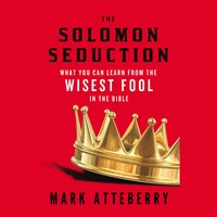 The Solomon Seduction: What You Can Learn from the Wisest Fool in the Bible - Mark Atteberry