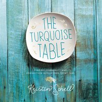 The Turquoise Table: Finding Community and Connection in Your Own Front Yard - Kristin Schell