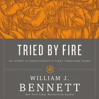 Tried by Fire: The Story of Christianity's First Thousand Years - William J. Bennett