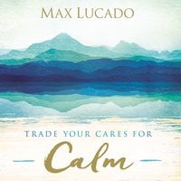 Trade Your Cares for Calm - Max Lucado