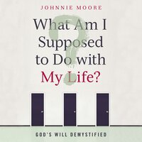 What Am I Supposed to Do with My Life?: God's Will Demystified - Rev. Johnnie Moore