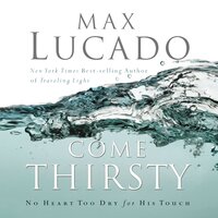 Come Thirsty: No Heart Too Dry for His Touch - Max Lucado