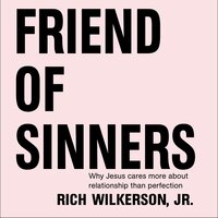 Friend of Sinners: Why Jesus Cares More About Relationship Than Perfection - Rich Wilkerson Jr.
