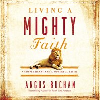 Living a Mighty Faith: A Simple Heart and a Powerful Faith - Angus Buchan