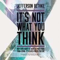 It's Not What You Think: Why Christianity Is About So Much More Than Going to Heaven When You Die - Jefferson Bethke