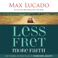 Less Fret, More Faith: An 11-Week Action Plan to Overcome Anxiety - Max Lucado