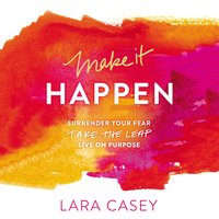 Make it Happen: Surrender Your Fear. Take the Leap. Live On Purpose. - Lara Casey