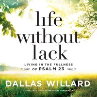 Life Without Lack: Living in the Fullness of Psalm 23 - Dallas Willard