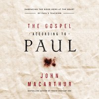 The Gospel According to Paul: Embracing the Good News at the Heart of Paul's Teachings - John F. MacArthur