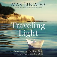 Traveling Light: Releasing the Burdens You Were Never Intended to Bear - Max Lucado