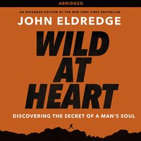 Wild at Heart: Discovering the Secret of a Man's Soul - John Eldredge