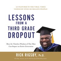 Lessons from a Third Grade Dropout: How the Timeless Wisdom of One Man Can Impact an Entire Generation - Rick Rigsby