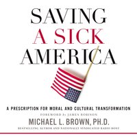 Saving a Sick America: A Prescription for Moral and Cultural Transformation - Michael L. Brown, PhD