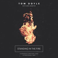 Standing in the Fire: Courageous Christians Living in Frightening Times - Tom Doyle