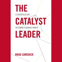 The Catalyst Leader: 8 Essentials for Becoming a Change Maker - Brad Lomenick