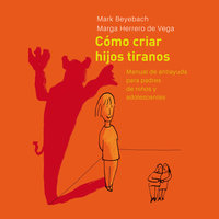 Cómo Criar Hijos Tiranos. Manual de antiayuda para padres de niños y adolescentes - Mark Beyebach, Margarita Herrero de Vega
