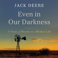 Even in Our Darkness: A Story of Beauty in a Broken Life - Jack S. Deere