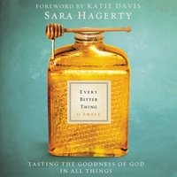 Every Bitter Thing Is Sweet: Tasting the Goodness of God in All Things - Sara Hagerty