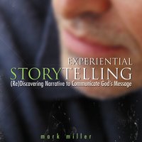 Experiential Storytelling: (Re) Discovering Narrative to Communicate God's Message - Mark Miller