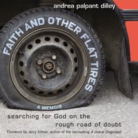 Faith and Other Flat Tires: Searching for God on the Rough Road of Doubt - Andrea Palpant Dilley