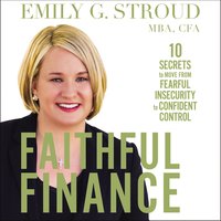 Faithful Finance: 10 Secrets to Move from Fearful Insecurity to Confident Control - Emily G. Stroud