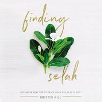 Finding Selah: The Simple Practice of Peace When You Need It Most - Kristen Kill