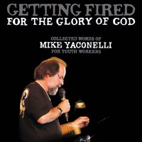 Getting Fired for the Glory of God: Collected Words of Mike Yaconelli for Youth Workers - Mike Yaconelli