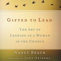 Gifted to Lead: The Art of Leading as a Woman in the Church - Nancy Beach