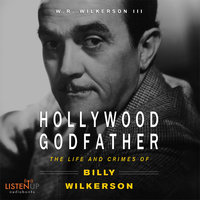 Hollywood Godfather: The Life and Crimes of Billy Wilkerson - W. R. Wilkerson III