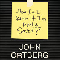 How Do I Know if I'm Really Saved - John Ortberg
