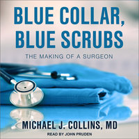 Blue Collar, Blue Scrubs: The Making of a Surgeon - Michael J. Collins, MD