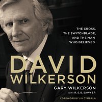 David Wilkerson: The Cross, the Switchblade, and the Man Who Believed - Gary Wilkerson