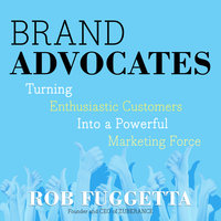 Brand Advocates: Turning Enthusiastic Customers into a Powerful Marketing Force - Rob Fuggetta