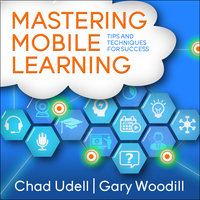 Mastering Mobile Learning - Chad Udell, Gary Woodill