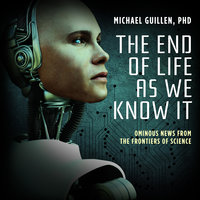 The End of Life as We Know It: Ominous News from the Frontiers of Science - Michael Guillen