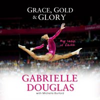 Grace, Gold, and Glory: My Leap of Faith - Gabrielle Douglas