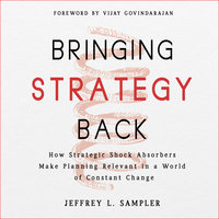 Bringing Strategy Back: How Strategic Shock Absorbers Make Planning Relevant in a World of Constant Change - Jeffrey L. Sampler
