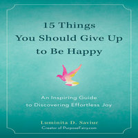 15 Things You Should Give Up to Be Happy: An Inspiring Guide to Discovering Effortless Joy - Luminita D. Saviuc