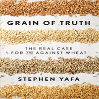Grain Truth: The Real Case for and Against Wheat and Gluten - Stephen Yafa